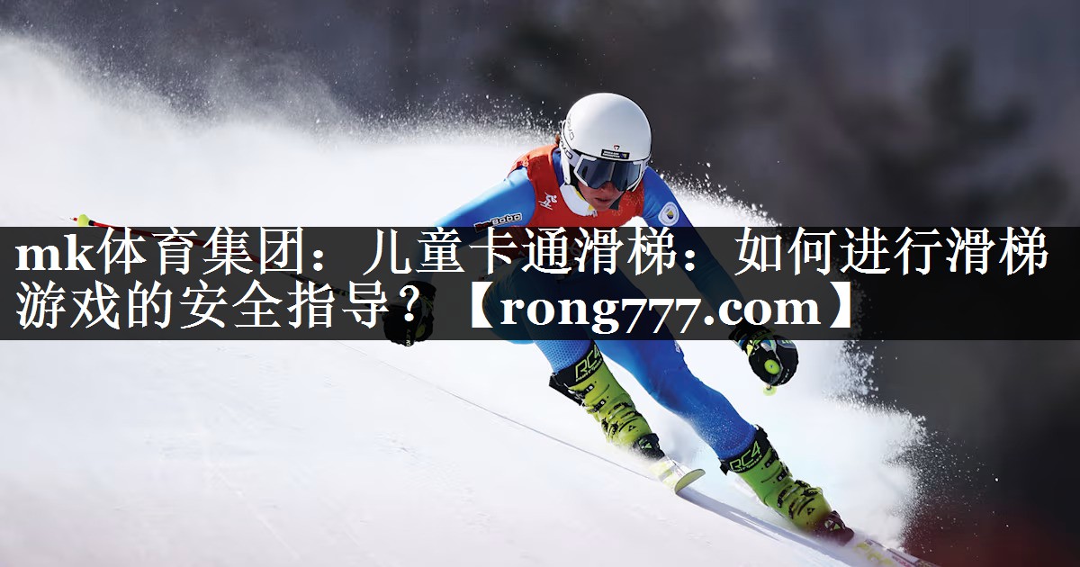 mk体育集团：儿童卡通滑梯：如何进行滑梯游戏的安全指导？