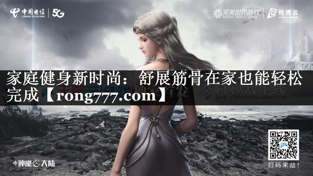 家庭健身新时尚：舒展筋骨在家也能轻松完成