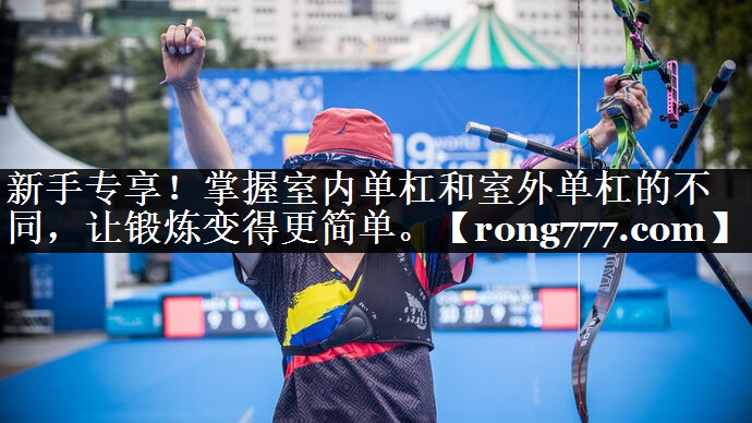 新手专享！掌握室内单杠和室外单杠的不同，让锻炼变得更简单。