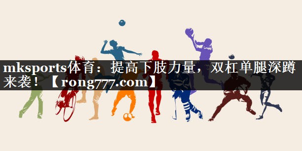 mksports体育：提高下肢力量，双杠单腿深蹲来袭！