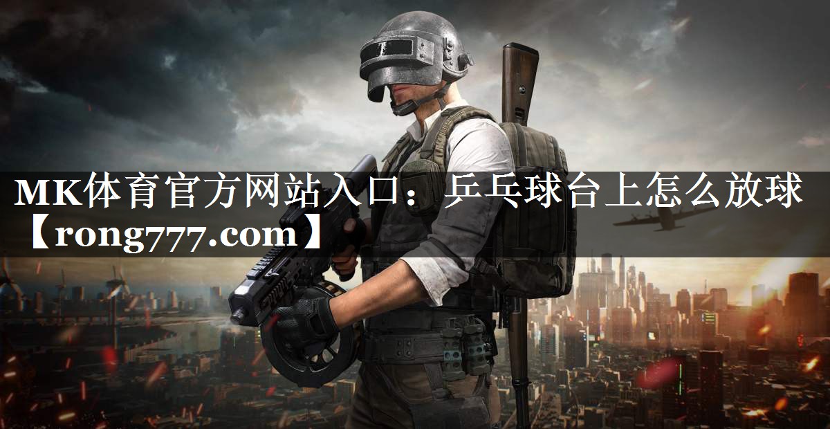 MK体育官方网站入口：乒乓球台上怎么放球