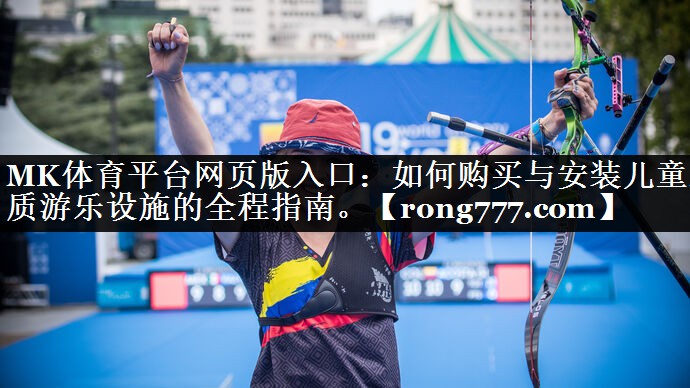 MK体育平台网页版入口：如何购买与安装儿童木质游乐设施的全程指南。