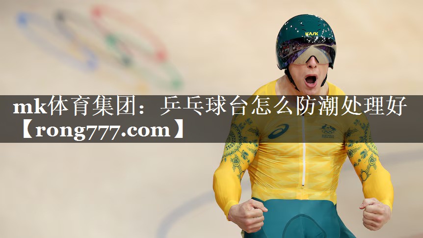 mk体育集团：乒乓球台怎么防潮处理好