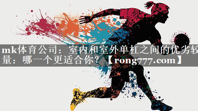 mk体育公司：室内和室外单杠之间的优劣较量：哪一个更适合你？