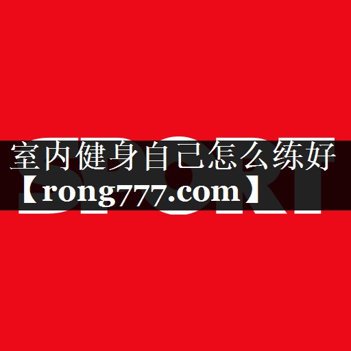 室内健身自己怎么练好