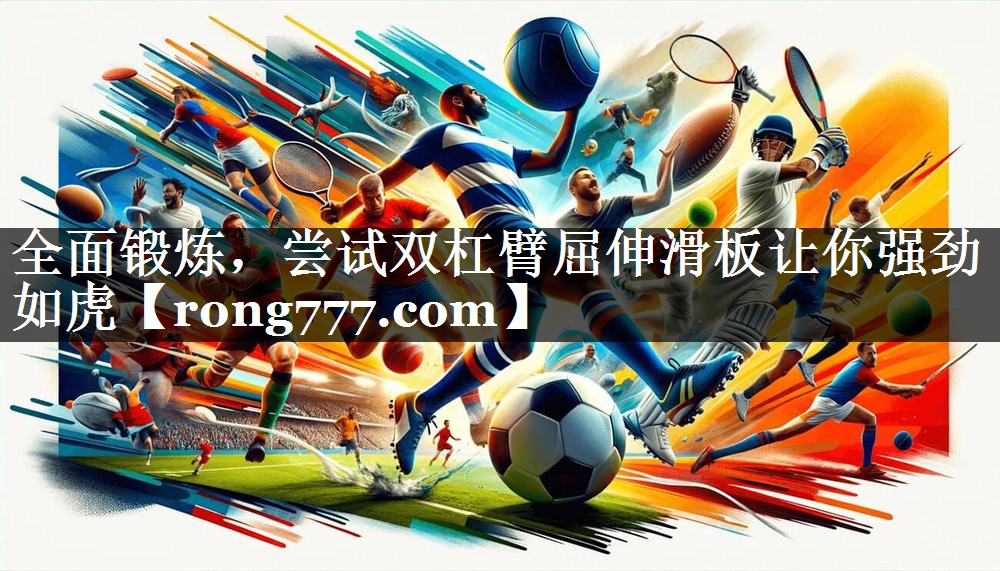 全面锻炼，尝试双杠臂屈伸滑板让你强劲如虎