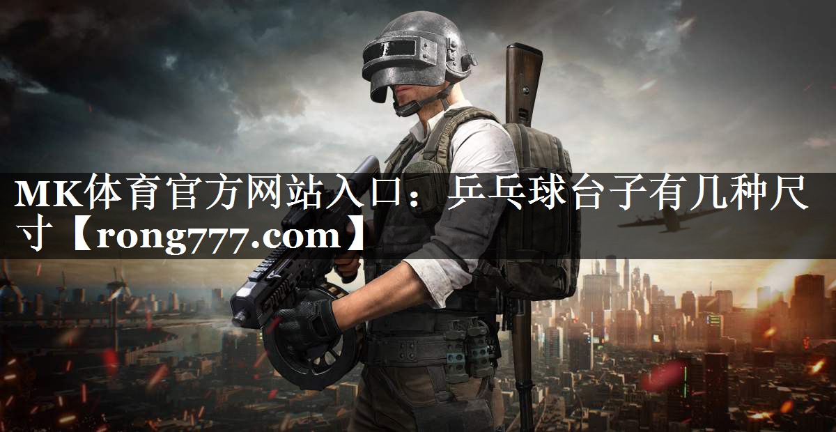 MK体育官方网站入口：乒乓球台子有几种尺寸