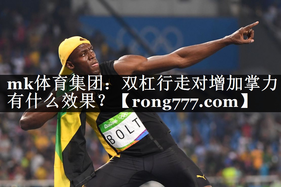 mk体育集团：双杠行走对增加掌力有什么效果？