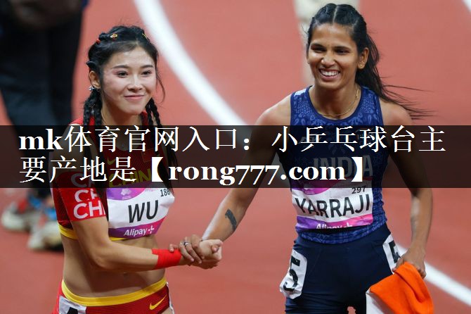 mk体育官网入口：小乒乓球台主要产地是