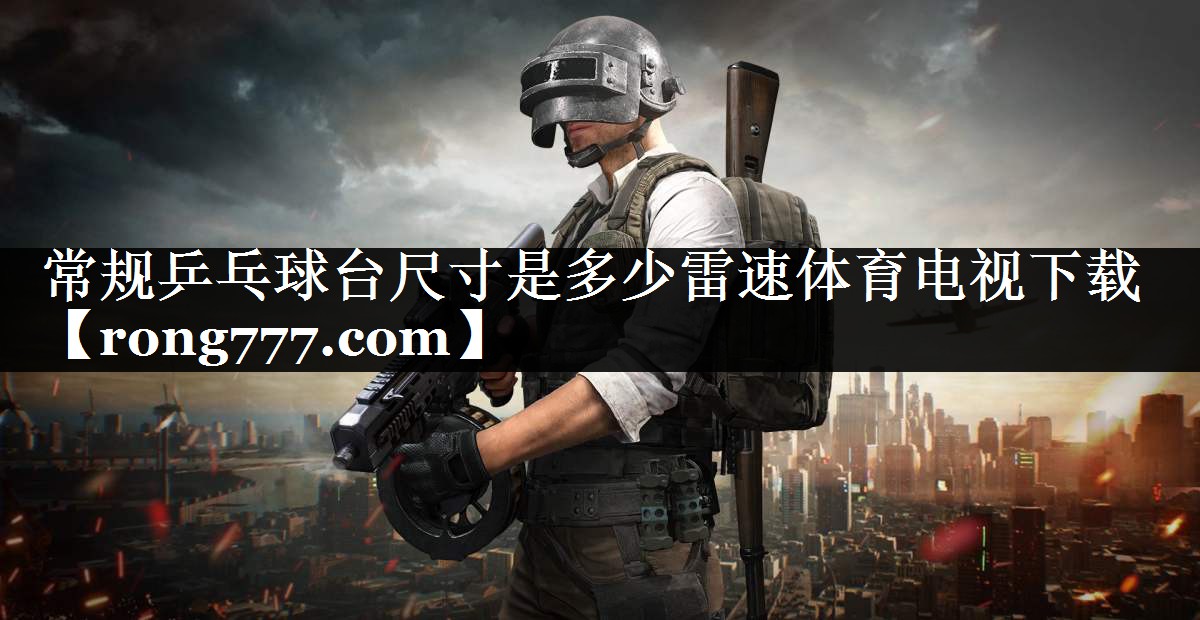 常规乒乓球台尺寸是多少雷速体育电视下载