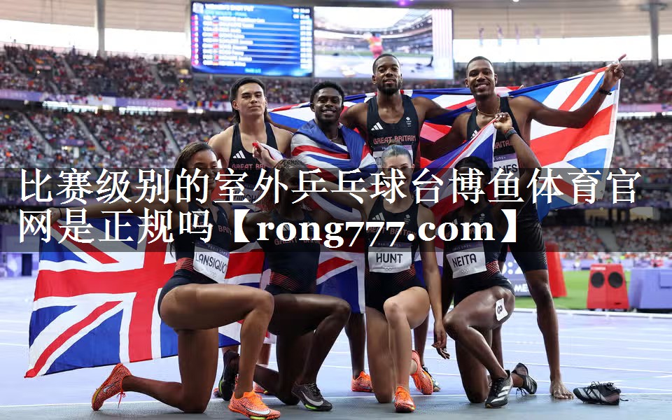 比赛级别的室外乒乓球台博鱼体育官网是正规吗