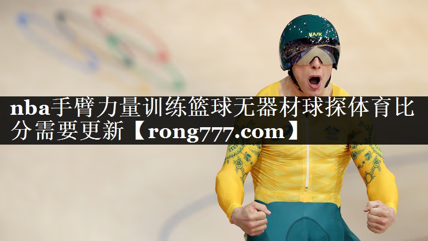nba手臂力量训练篮球无器材球探体育比分需要更新