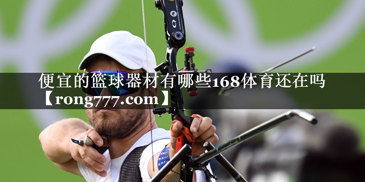 便宜的篮球器材有哪些168体育还在吗