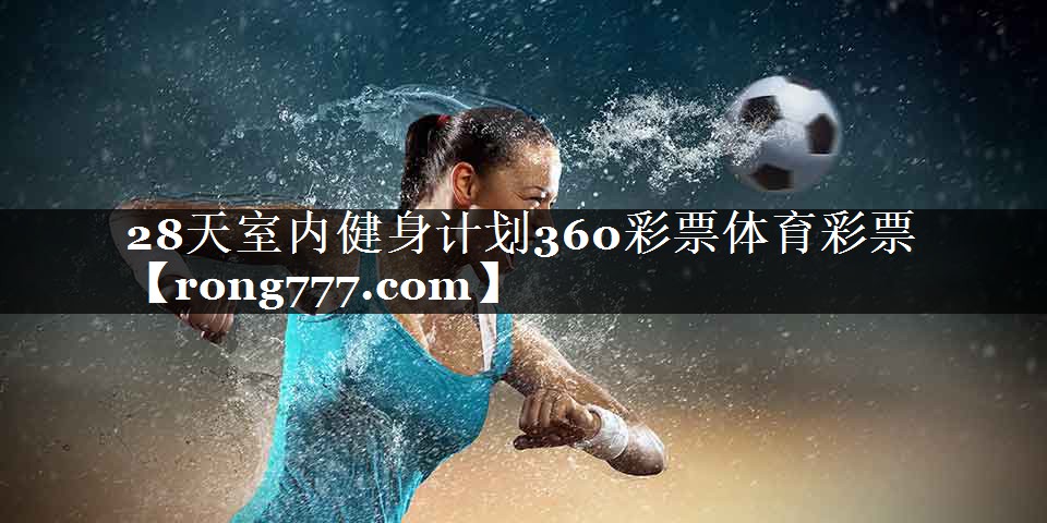 28天室内健身计划360彩票体育彩票