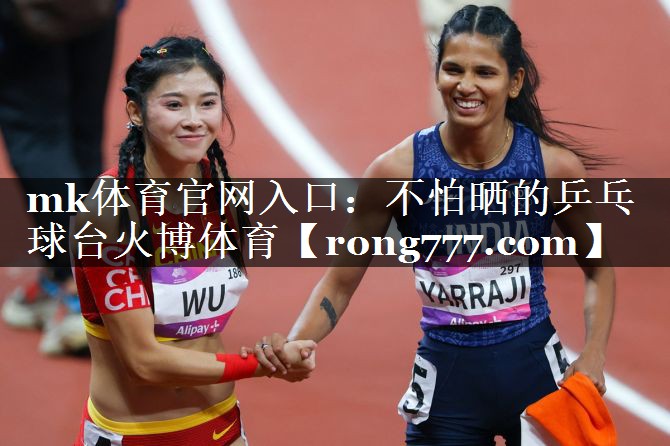 mk体育官网入口：不怕晒的乒乓球台火博体育