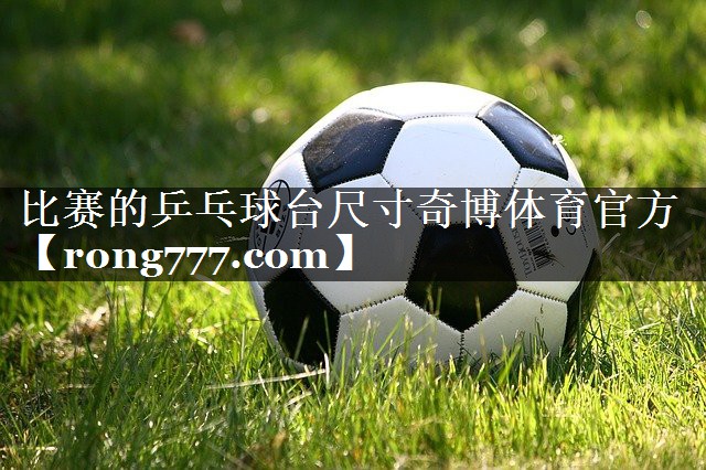 比赛的乒乓球台尺寸奇博体育官方