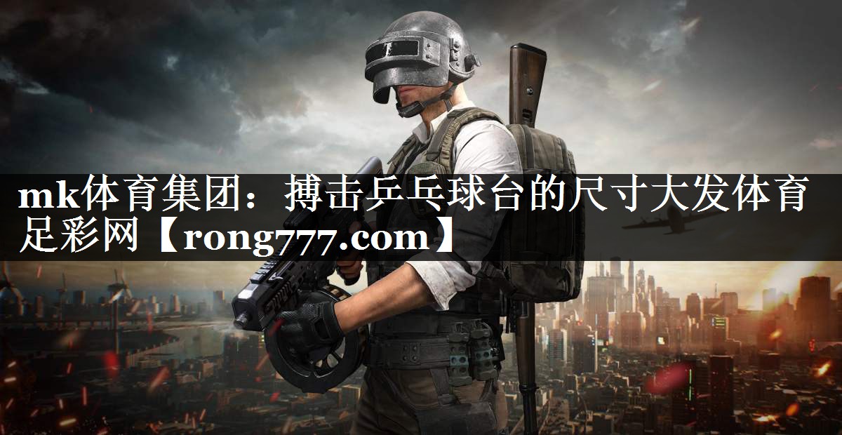 mk体育集团：搏击乒乓球台的尺寸大发体育足彩网
