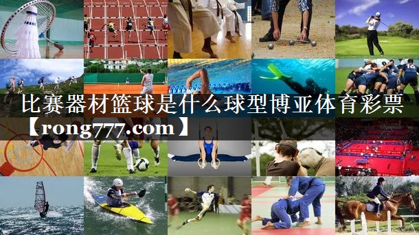 比赛器材篮球是什么球型博亚体育彩票