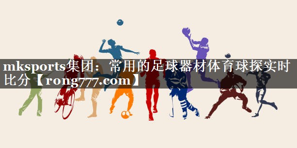 mksports集团：常用的足球器材体育球探实时比分