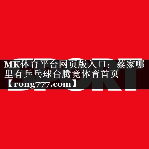 MK体育平台网页版入口：蔡家哪里有乒乓球台腾竞体育首页
