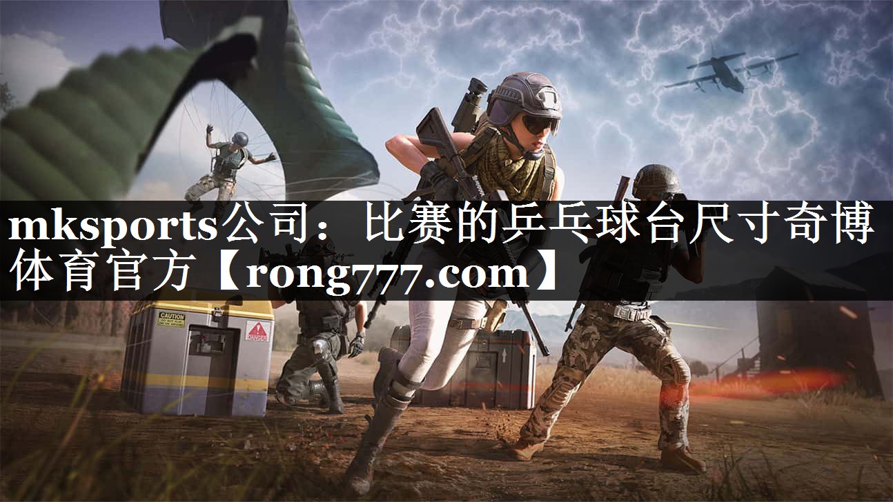 mksports公司：比赛的乒乓球台尺寸奇博体育官方