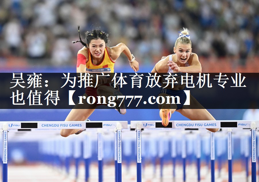 吴雍：为推广体育放弃电机专业也值得