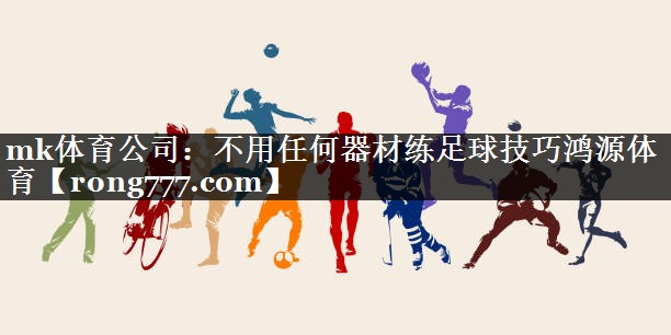mk体育公司：不用任何器材练足球技巧鸿源体育