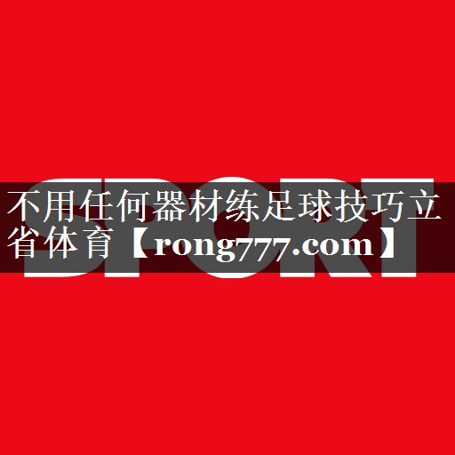 不用任何器材练足球技巧立省体育