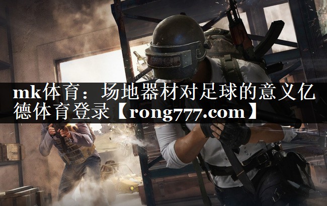 mk体育：场地器材对足球的意义亿德体育登录
