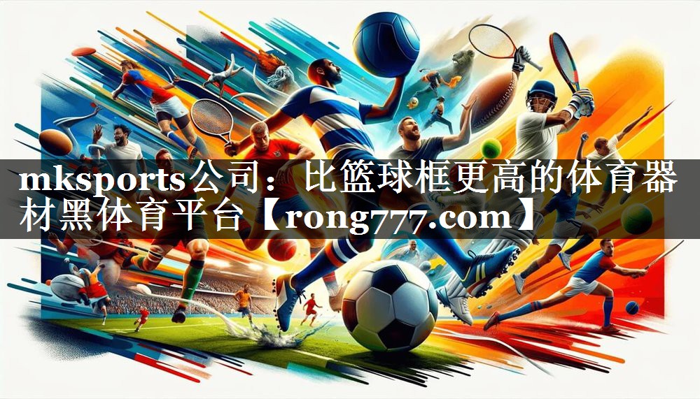 mksports公司：比篮球框更高的体育器材黑体育平台