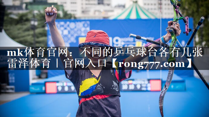 mk体育官网：不同的乒乓球台各有几张雷泽体育｜官网入口