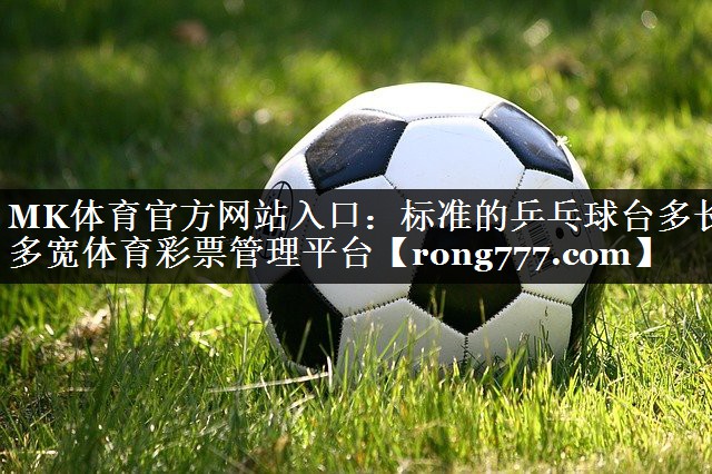 MK体育官方网站入口：标准的乒乓球台多长多宽体育彩票管理平台
