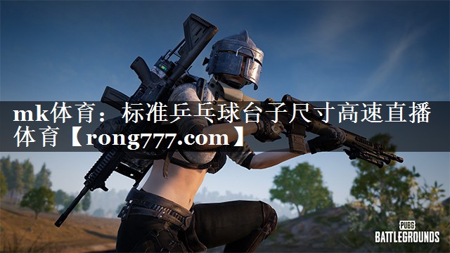 mk体育：标准乒乓球台子尺寸高速直播体育