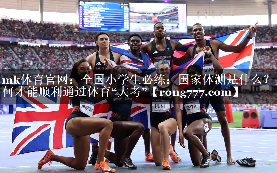 mk体育官网：全国小学生必练：国家体测是什么？如何才能顺利通过体育“大考”