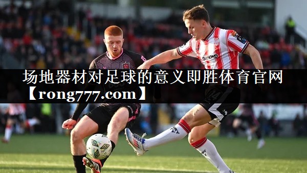 场地器材对足球的意义即胜体育官网