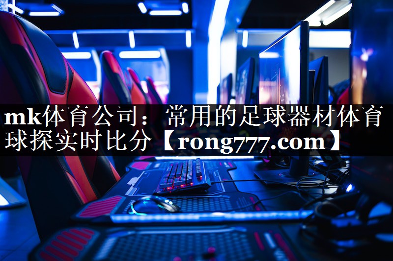 mk体育公司：常用的足球器材体育球探实时比分