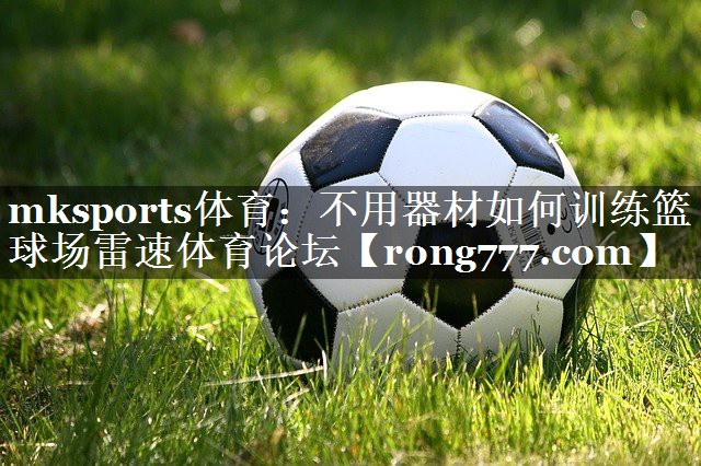mksports体育：不用器材如何训练篮球场雷速体育论坛