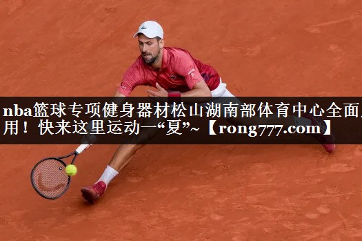 nba篮球专项健身器材松山湖南部体育中心全面启用！快来这里运动一“夏”~