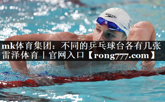 mk体育集团：不同的乒乓球台各有几张雷泽体育｜官网入口