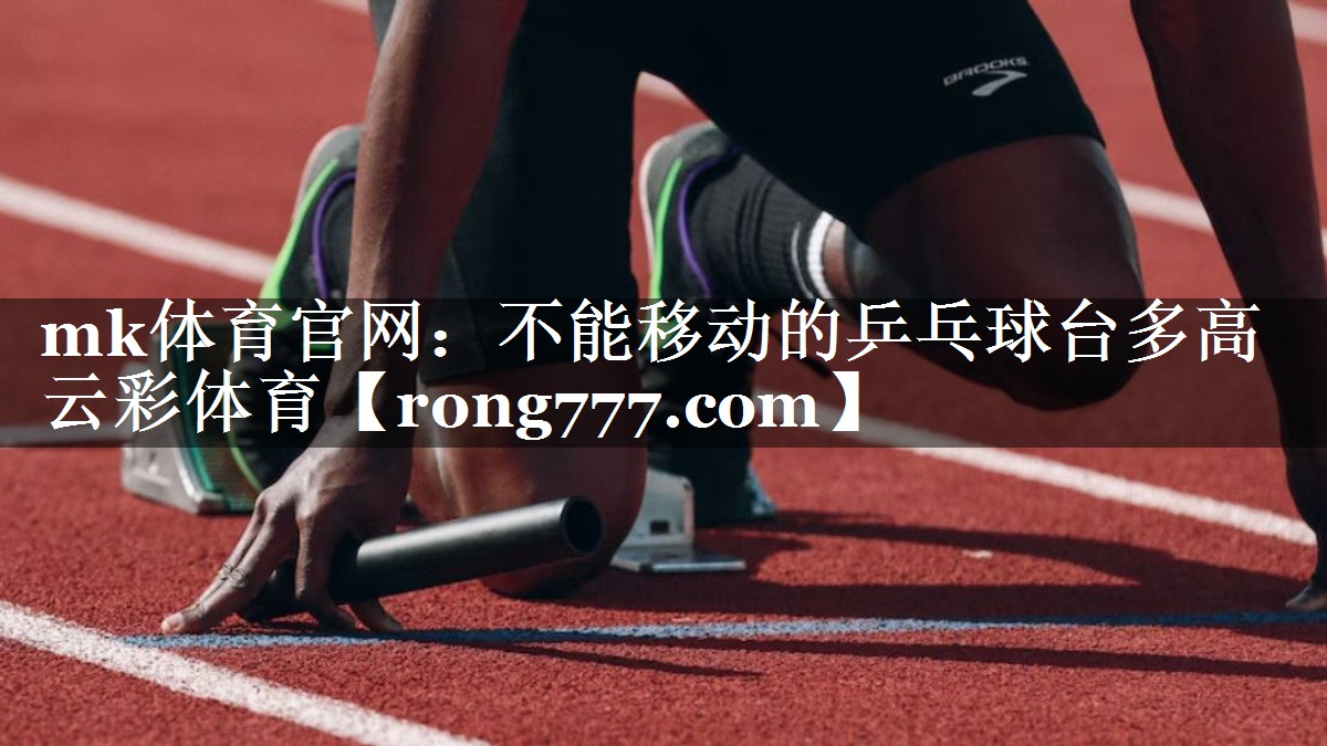 mk体育官网：不能移动的乒乓球台多高云彩体育
