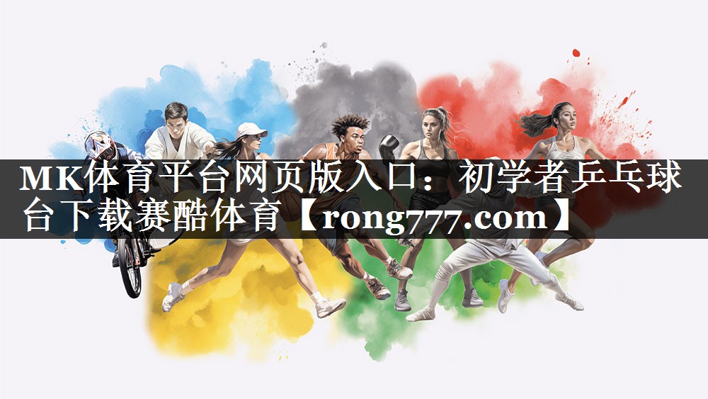 MK体育平台网页版入口：初学者乒乓球台下载赛酷体育