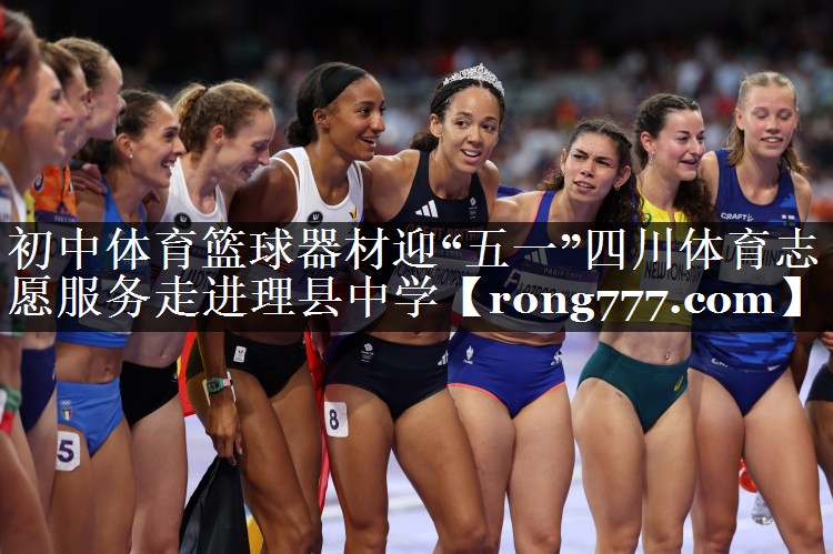 初中体育篮球器材迎“五一”四川体育志愿服务走进理县中学