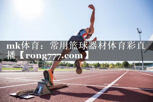 mk体育：常用篮球器材体育彩直播