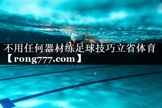 不用任何器材练足球技巧立省体育