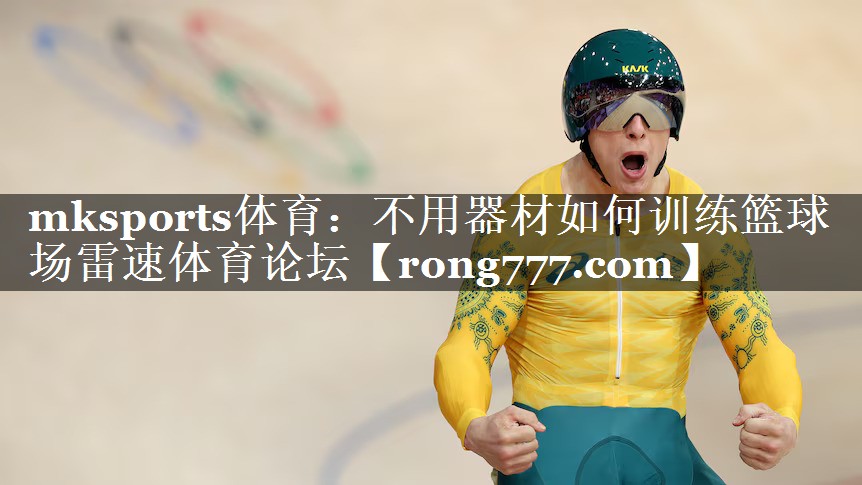 mksports体育：不用器材如何训练篮球场雷速体育论坛