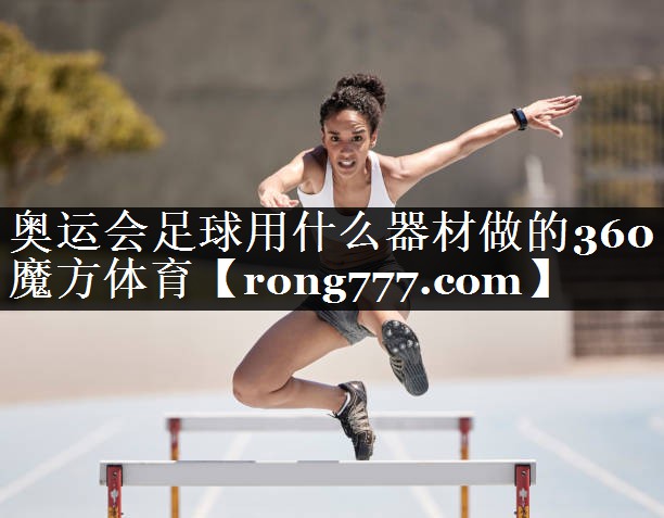 奥运会足球用什么器材做的360魔方体育