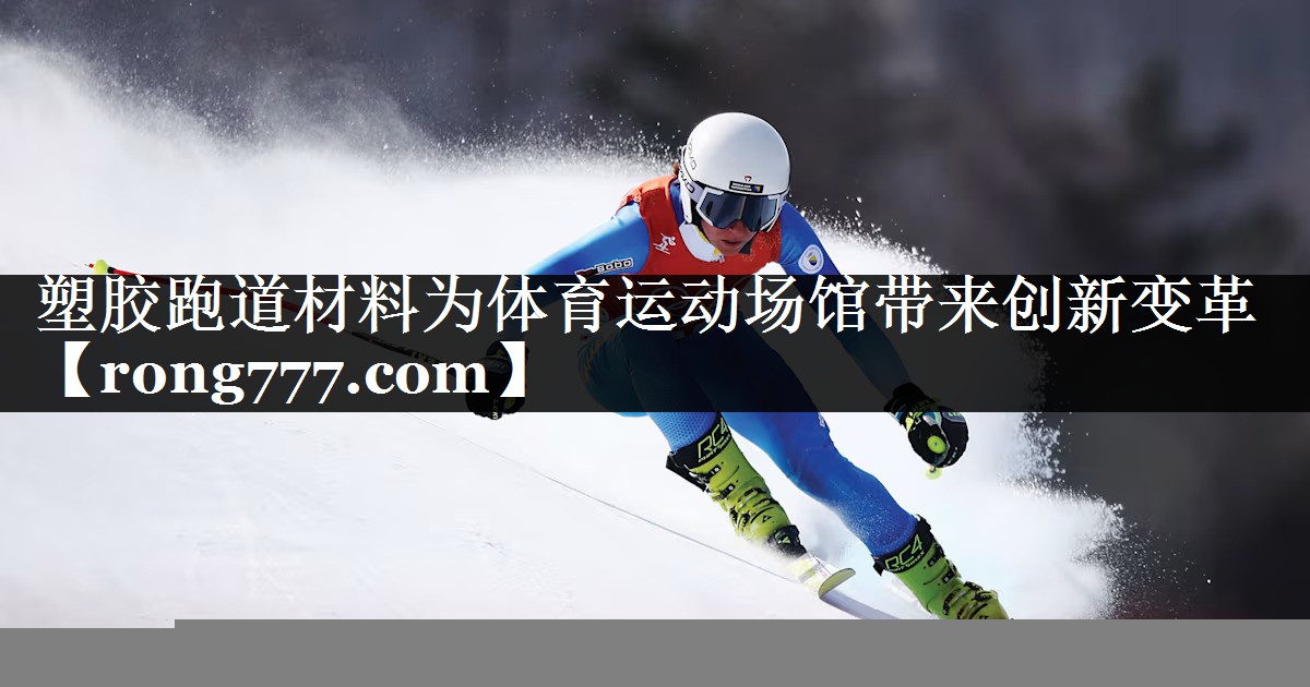 塑胶跑道材料为体育运动场馆带来创新变革