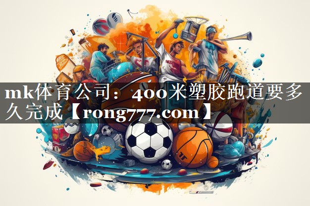 400米塑胶跑道要多久完成 400米塑胶跑道要多久完成
