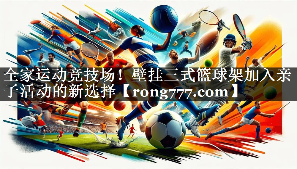 全家运动竞技场!壁挂三式篮球架加入亲子活动的新选择 全家运动竞技场!壁挂三式篮球架加入亲子活动的新选择