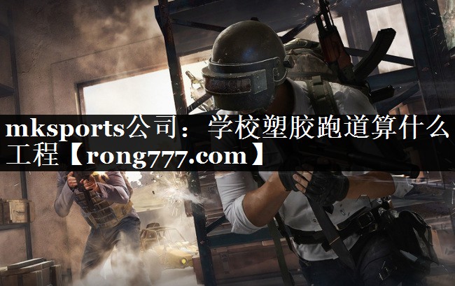 学校塑胶跑道算什么工程 学校塑胶跑道算什么工程